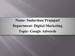 Name- Sudarshan Prajapati
Department- Digital Marketing
Topic- Google Adwords
 