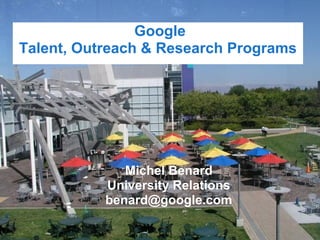 Google
Talent, Outreach & Research Programs




              Michel Benard
           University Relations
           benard@google.com
 