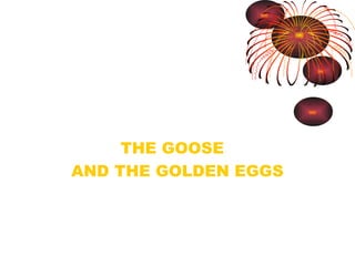 THE GOOSE
AND THE GOLDEN EGGS
 