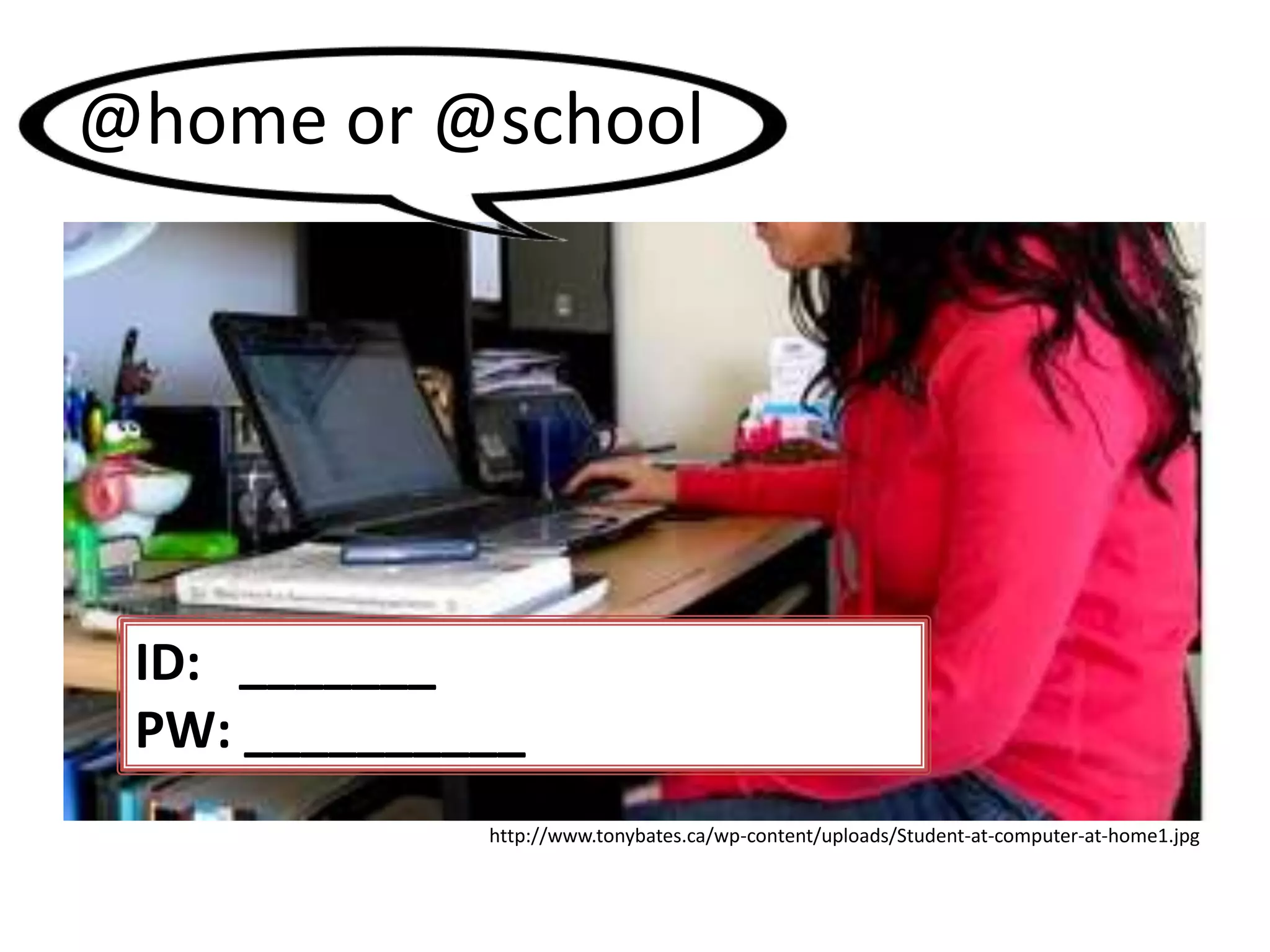@home or @school

ID: _______
PW: __________
http://www.tonybates.ca/wp-content/uploads/Student-at-computer-at-home1.jpg

 