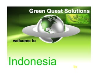 Green Quest Solutions




welcome to




Indonesia             to
 