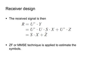 Receiver design
 The received signal is then
 ZF or MMSE technique is applied to estimate the
symbols.
 