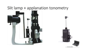 Slit lamp + applanation tonometry
 