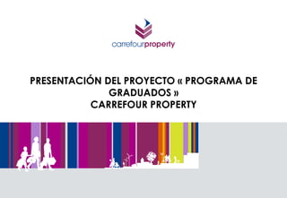 PRESENTACIÓN DEL PROYECTO « PROGRAMA DE 
GRADUADOS » 
CARREFOUR PROPERTY 
 