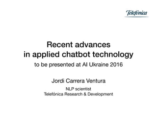 Recent advances
in applied chatbot technology
to be presented at AI Ukraine 2016
Jordi Carrera Ventura

NLP scientist

Telefónica Research & Development
 