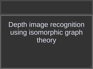 Depth image recognition
using isomorphic graph
theory

1

 