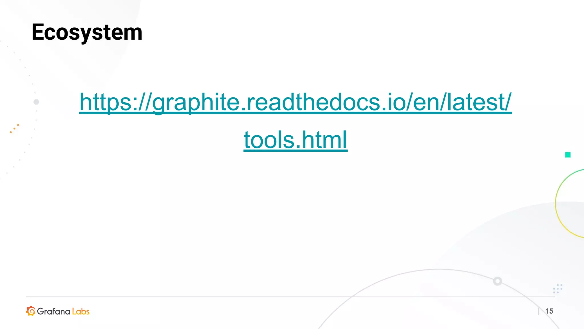Ecosystem
| 15
https://graphite.readthedocs.io/en/latest/
tools.html
 