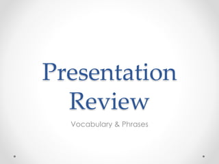 Presentation
Review
Vocabulary & Phrases
 