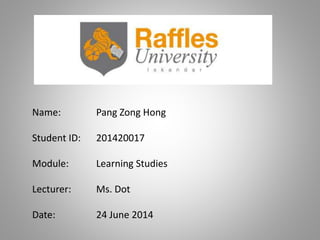 Name: Pang Zong Hong
Student ID: 201420017
Module: Learning Studies
Lecturer: Ms. Dot
Date: 24 June 2014
 