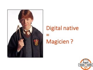 Digital	native
=
Magicien ?
 