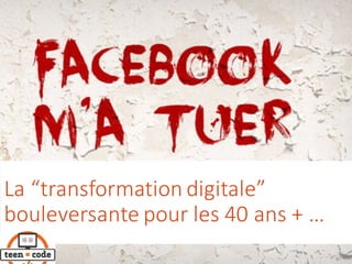 La	“transformation	digitale”	
bouleversante pour	les	40	ans +	…
 