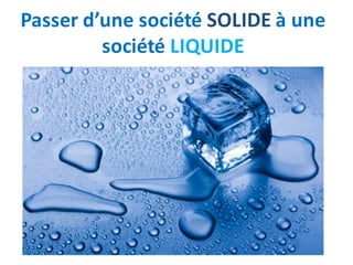 Passer	d’une	société	SOLIDE à	une	
société	LIQUIDE
 
