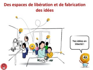 Des	espaces	de	libération	et	de	fabrication	
des	idées
 