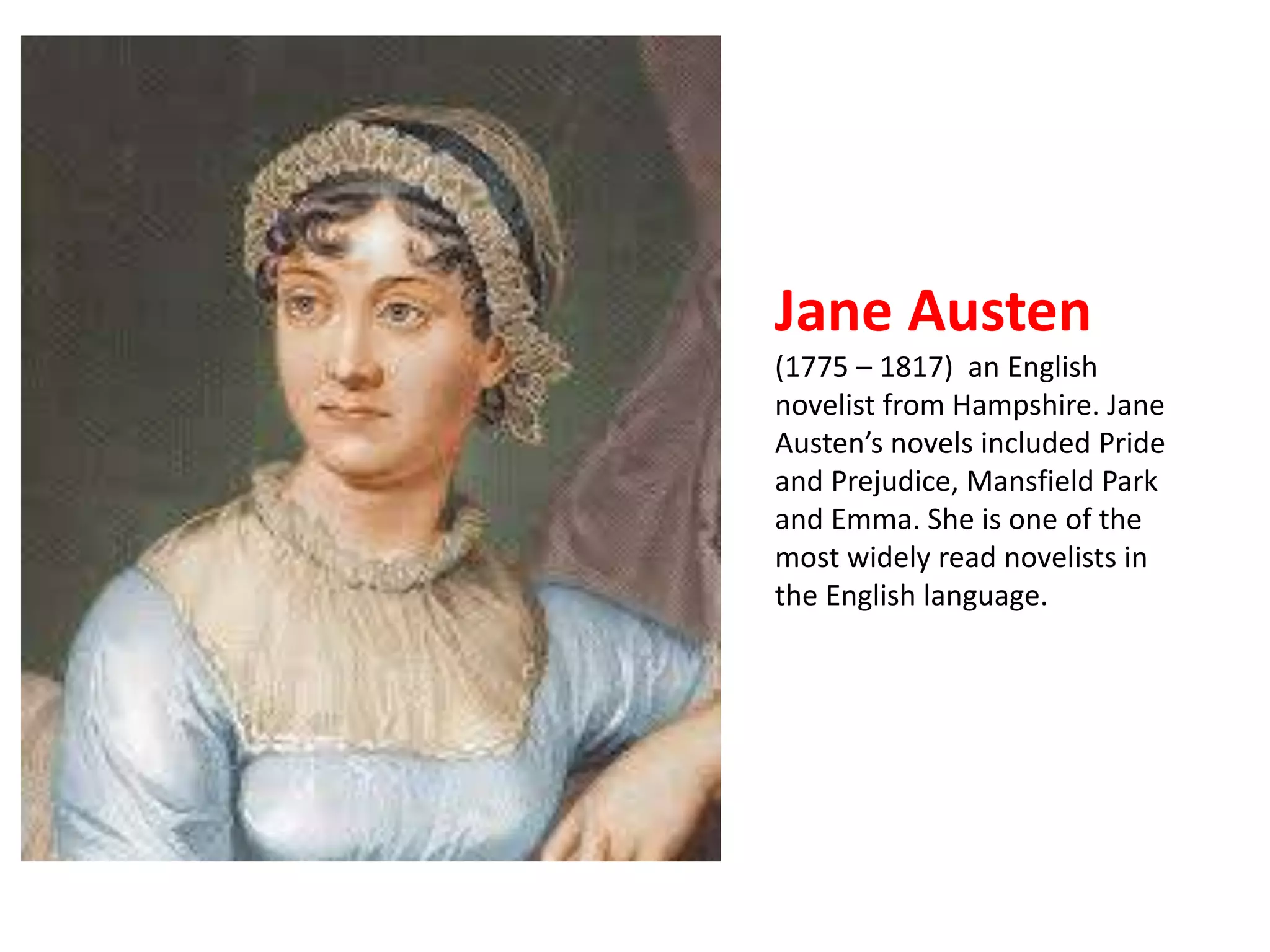 Jane Austen 
(1775 – 1817) an English 
novelist from Hampshire. Jane 
Austen’s novels included Pride 
and Prejudice, Mansfield Park 
and Emma. She is one of the 
most widely read novelists in 
the English language. 
 