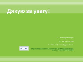    Малярчук Вікторія

                                       067-952-2434

                         Viki.malyarchuk@gmail.com

   http://www.facebook.com/pages/Renewable-Energy-
                           Centre/188193794542600
 