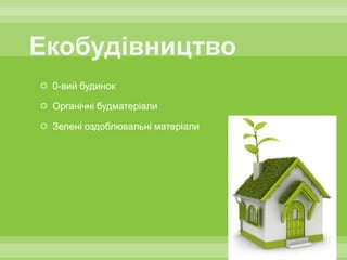  0-вий будинок

 Органічні будматеріали

 Зелені оздоблювальні матеріали
 