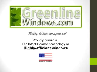 Building the future with a green view!

        Proudly presents..
The latest German technology on
 Highly-efficient windows
 
