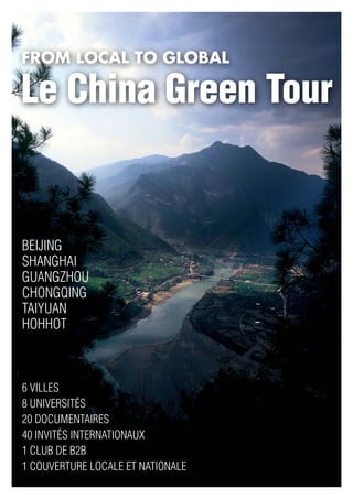 FROM LOCAL TO GLOBAL

Le China Green Tour


Beijing
Shanghai
Guangzhou
Chongqing
Taiyuan
Hohhot



6 villes
8 universités
20 documentaires
40 invités internationaux
1 club de B2B
1 couverture locale et nationale
 