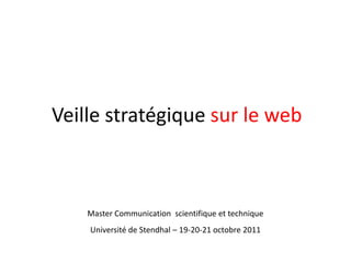 Veille stratégique sur le web



    Master Communication scientifique et technique
    Université de Stendhal – 19-20-21 octobre 2011
 