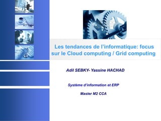 © 2003 Acadys - all rights reserved
Les tendances de l’informatique: focus
sur le Cloud computing / Grid computing
Adil SEBKY- Yassine HACHAD
Système d’information et ERP
Master M2 CCA
 