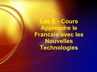 Les E - Cours Apprendre le Francais avec les Nouvelles Technologies 