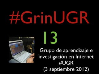#GrinUGR
   13
   Grupo de aprendizaje e
  investigación en Internet
            #UGR
    (3 septiembre 2012)
 