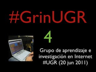 #GrinUGR
    4
    Grupo de aprendizaje e
   investigación en Internet
     #UGR (20 jun 2011)
 