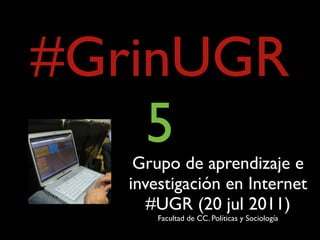 #GrinUGR
    5
    Grupo de aprendizaje e
   investigación en Internet
      #UGR (20 jul 2011)
       Facultad de CC. Políticas y Sociología
 