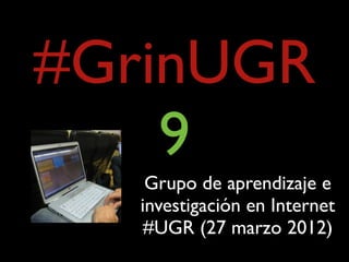 #GrinUGR
    9
    Grupo de aprendizaje e
   investigación en Internet
    #UGR (27 marzo 2012)
 