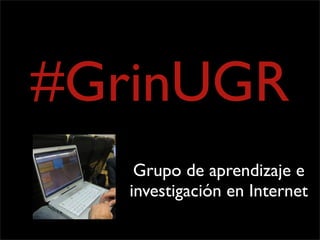 #GrinUGR
    Grupo de aprendizaje e
   investigación en Internet
 