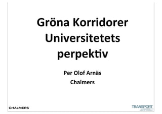 Gröna	
  Korridorer	
  
 Universitetets	
  
   perpek2v
      Per	
  Olof	
  Arnäs
        Chalmers


                             1
 