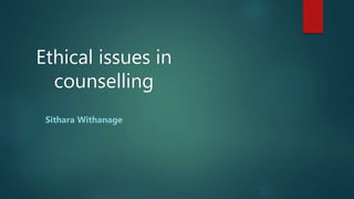 Ethical issues in
counselling
Sithara Withanage
 