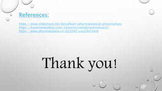 18
References:
https://www.slideshare.net/SoniaNazir/pharmaceutical-preservatives
https://basicmedicalkey.com/16antimicrobialpreservatives2/
https://www.pharmacopeia.cn/b29240/usp29nf.html
Thank you!
 