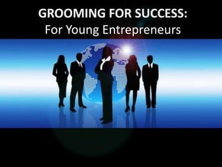 GROOMING FOR SUCCESS:
For Young Entrepreneurs
 