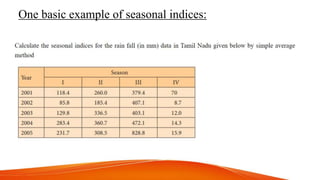One basic example of seasonal indices:
 
