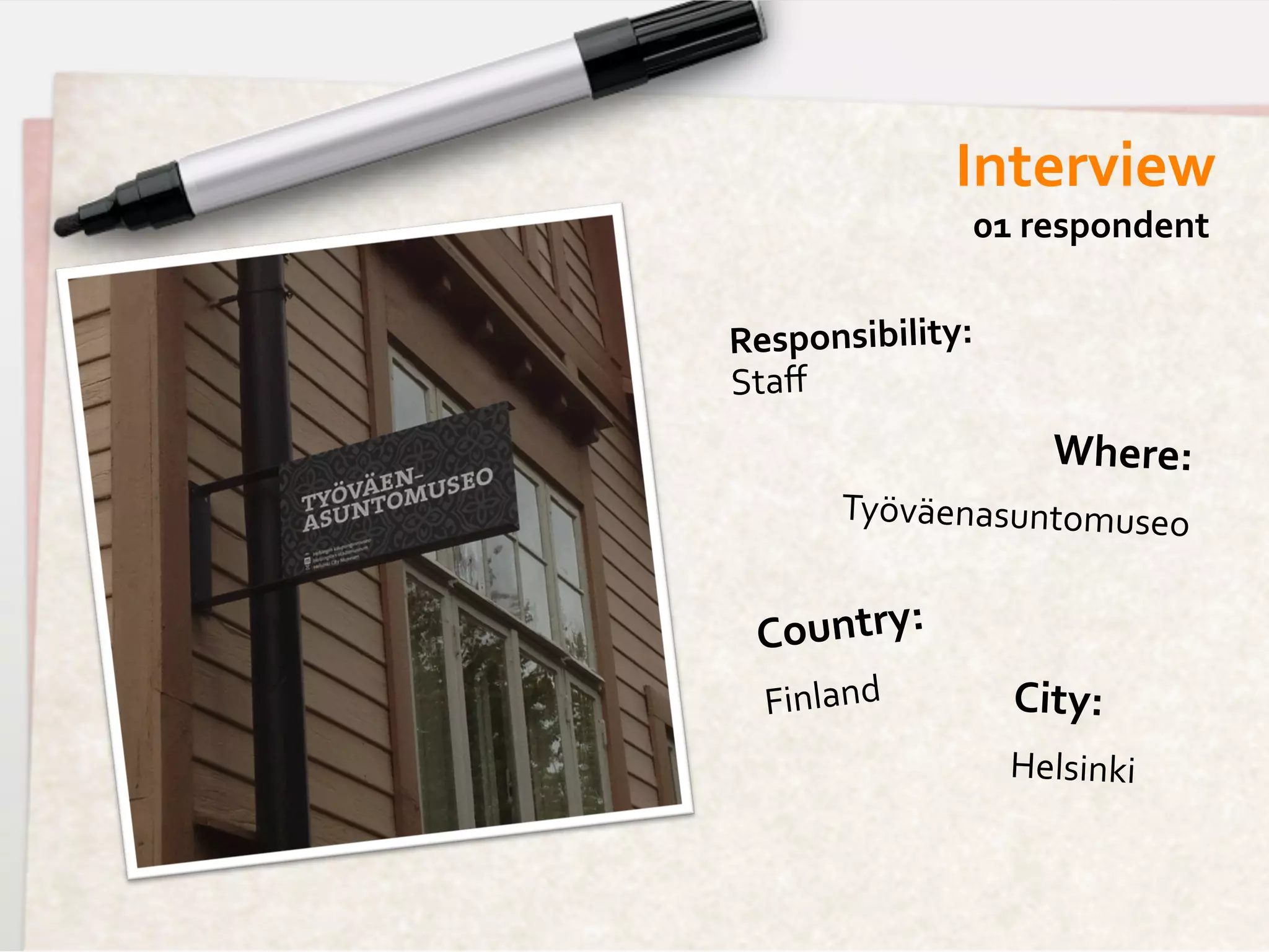 Interview	
  
                      01	
  respondent	
  


Responsibility:	
  	
  
Staﬀ
                              Where:
                                   	
  
           Työväenasuntomuseo	
  

  C ountry:	
  	
  
   Finland	
  	
          City:	
  	
  
                          Helsinki	
  
 