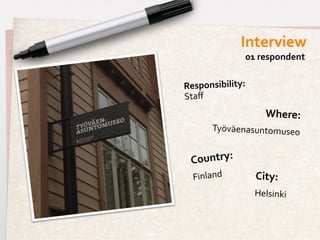 Interview	
  
                      01	
  respondent	
  


Responsibility:	
  	
  
Staﬀ
                              Where:
                                   	
  
           Työväenasuntomuseo	
  

  C ountry:	
  	
  
   Finland	
  	
          City:	
  	
  
                          Helsinki	
  
 