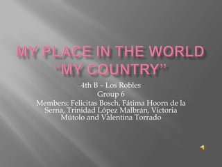 4th B – Los Robles
                  Group 6
Members: Felicitas Bosch, Fátima Hoorn de la
 Serna, Trinidad López Malbrán, Victoria
     Mútolo and Valentina Torrado
 