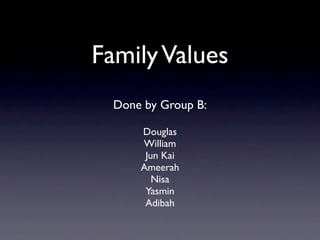 Family Values
  Done by Group B:

      Douglas
      William
       Jun Kai
      Ameerah
         Nisa
       Yasmin
       Adibah
 