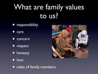 What are family values
       to us?
• responsibility
• care
• concern
• respect
• honesty
• love
• roles of family members
 