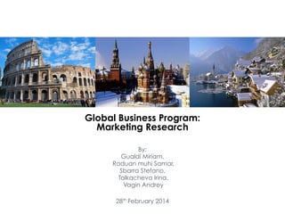Global Business Program:  
Marketing Research
!
!
By:
Gualdi Miriam,
Raduan muhi Samar,
Sbarra Stefano,
Tolkacheva Irina,
Vagin Andrey
!
28th February 2014
 