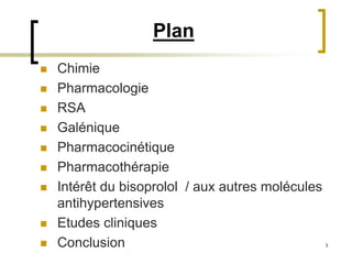 3
Plan
 Chimie
 Pharmacologie
 RSA
 Galénique
 Pharmacocinétique
 Pharmacothérapie
 Intérêt du bisoprolol / aux autres molécules
antihypertensives
 Etudes cliniques
 Conclusion
 