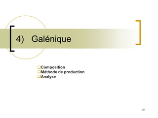 39
4) Galénique
Composition
Méthode de production
Analyse
 