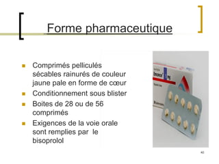 40
Forme pharmaceutique
 Comprimés pelliculés
sécables rainurés de couleur
jaune pale en forme de cœur
 Conditionnement sous blister
 Boites de 28 ou de 56
comprimés
 Exigences de la voie orale
sont remplies par le
bisoprolol
 