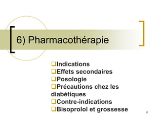 57
6) Pharmacothérapie
Indications
Effets secondaires
Posologie
Précautions chez les
diabétiques
Contre-indications
Bisoprolol et grossesse
 