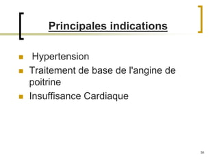 58
Principales indications
 Hypertension
 Traitement de base de l'angine de
poitrine
 Insuffisance Cardiaque
 