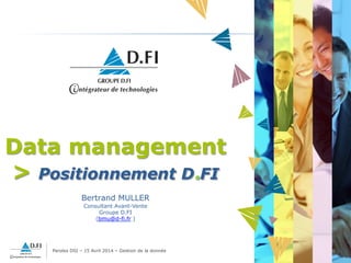 Paroles DSI – 15 Avril 2014 – Gestion de la donnée
1
Data management
> Positionnement D.FI
Bertrand MULLER
Consultant Avant-Vente
Groupe D.FI
(bmu@d-fi.fr )
 