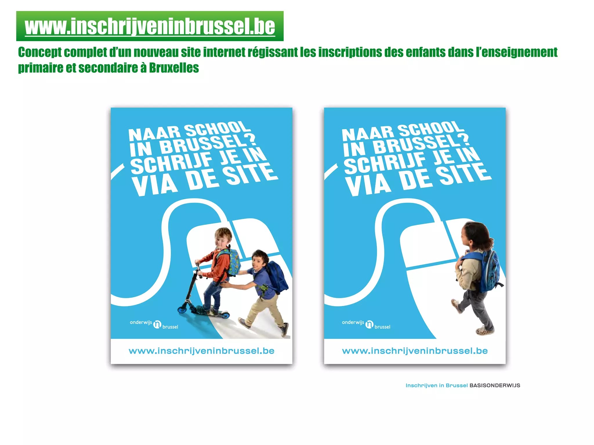 www.inschrijveninbrussel.be
Concept complet d’un nouveau site internet régissant les inscriptions des enfants dans l’enseignement
primaire et secondaire à Bruxelles
www.inschrijveninbrussel.be www.inschrijveninbrussel.be
Inschrijven in Brussel BASISONDERWIJS
 