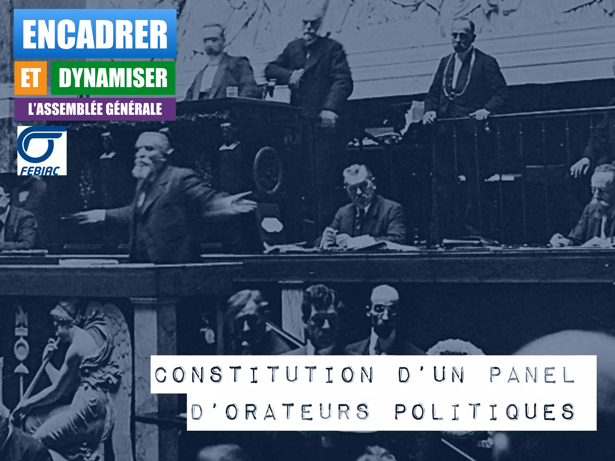 ENCADRER
ET DYNAMISER
L’ASSEMBLÉE GÉNÉRALE
Constitution d’un panel
d’orateurs politiques
 