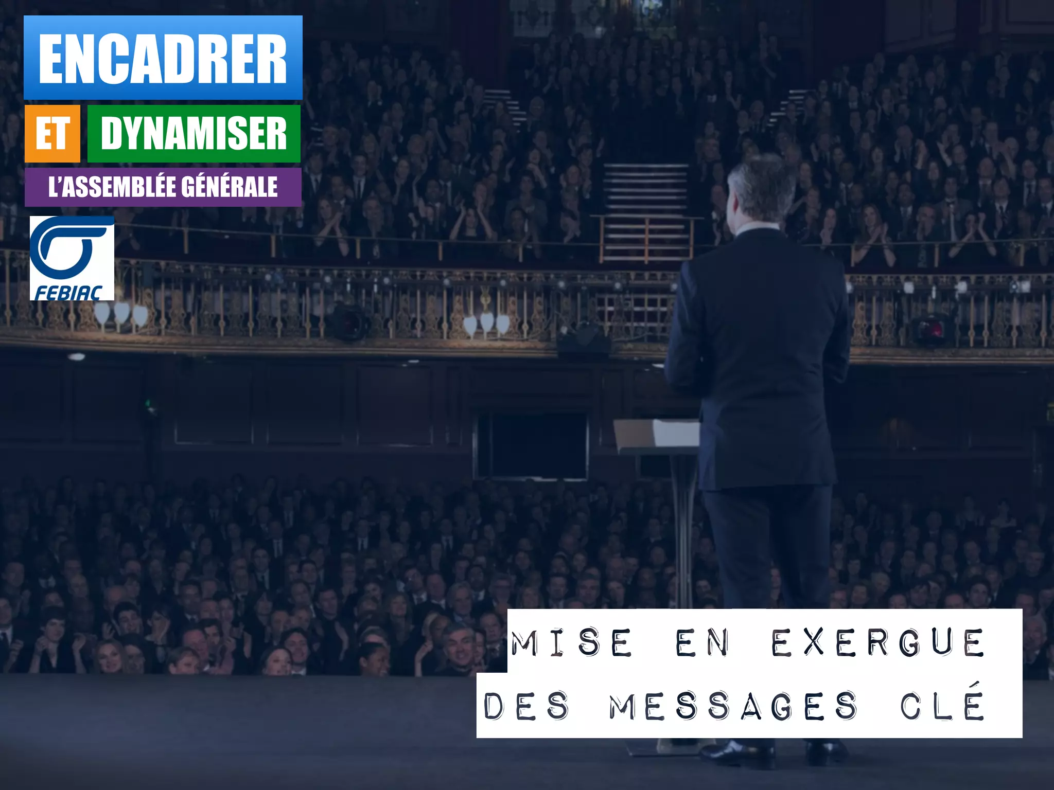 ENCADRER
ET DYNAMISER
L’ASSEMBLÉE GÉNÉRALE
Mise en exergue
des messages clé
 